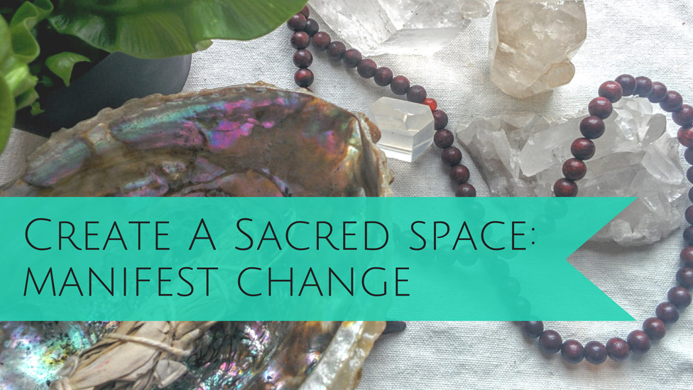 Create a Sacred Space and Manifest Positive Change in Your Life